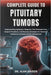 Complete Guide to Pituitary Tumors: Understanding Symptoms, Diagnosis, Post-Treatment Care, Surgical Procedures, And Recovery Strategies For Hormonal by Alan Kaiden