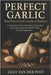 Perfect Garlic: Bold Flavor from Garden to Kitchen: A Complete Guide to Growing, Harvesting, and Cooking with the World's Most Versatile Ingredient by Munrow, Danny