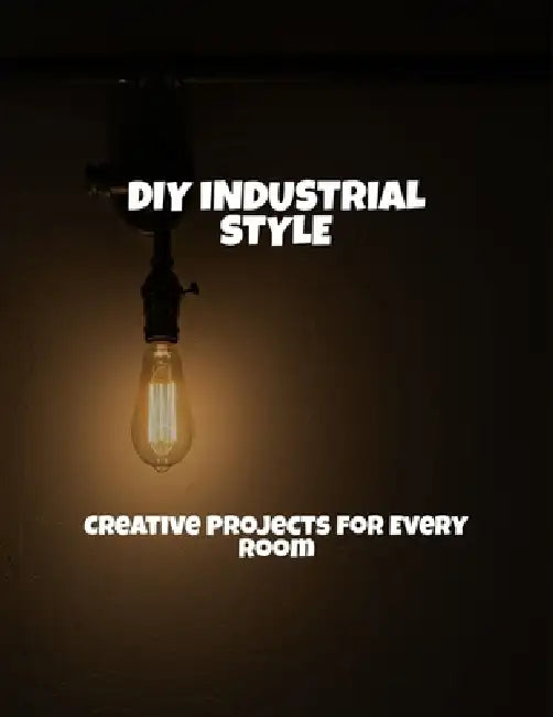 Diy Industrial Style: Creative Projects For Every Room by Michael Moench