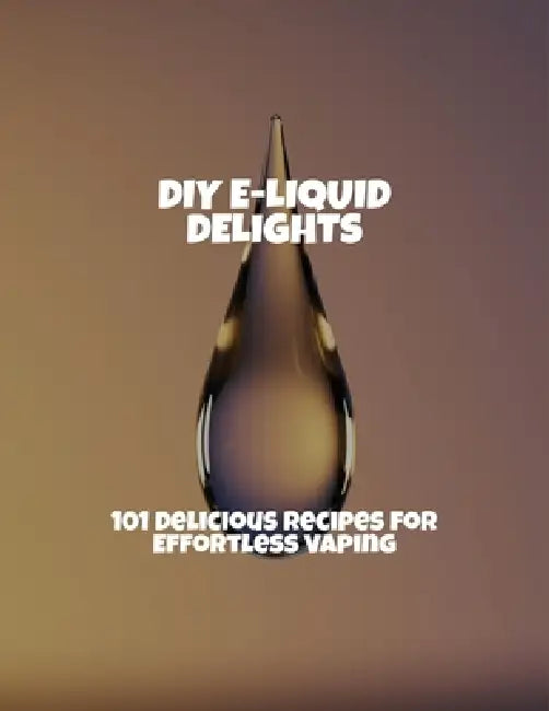 Diy E-Liquid Delights: 101 Delicious Recipes For Effortless Vaping by John Jaloviar