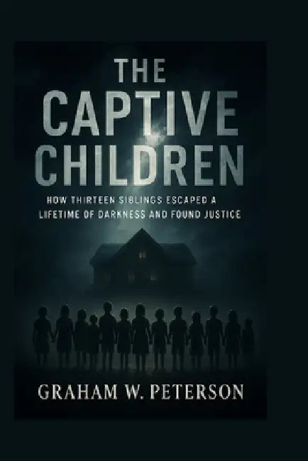 The Captive Children: How Thirteen Siblings Escaped a Lifetime of Darkness and Found Justice by Graham W. Peterson