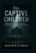 The Captive Children: How Thirteen Siblings Escaped a Lifetime of Darkness and Found Justice by Graham W. Peterson