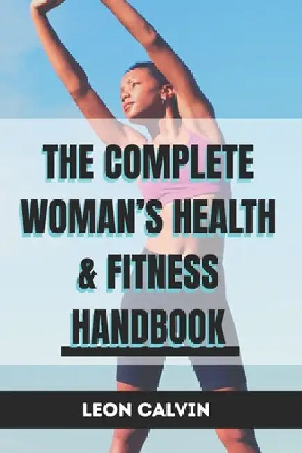 The Complete Womans Health  Fitness Handbook by Leon Calvin
