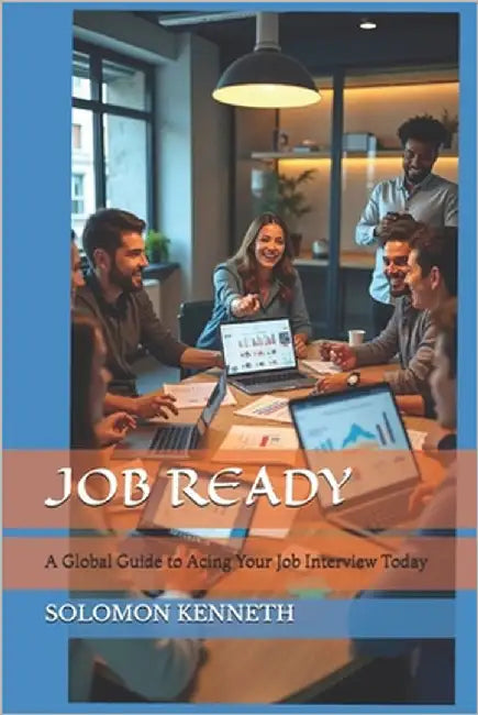 Job Ready: A Global Guide to Acing Your Job Interview Today by Kenneth, Solomon