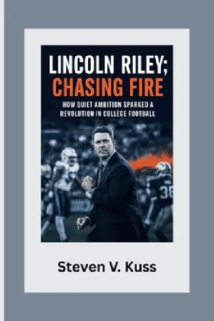 Lincoln Riley: Chasing Fire: How quiet ambition sparked a revolution in college football by Steven V. Kuss