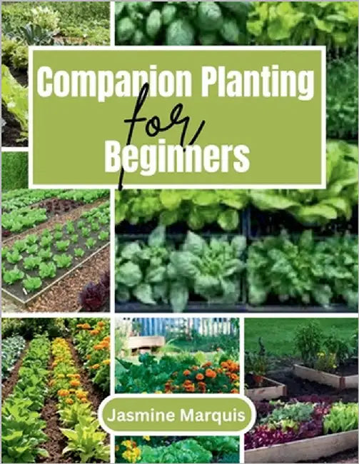 Companion Planting for Beginners: A Simple Step-by-Step Guide to Growing a Healthy, Pest-Free, and Thriving Garden Naturally by Marquis, Jasmine