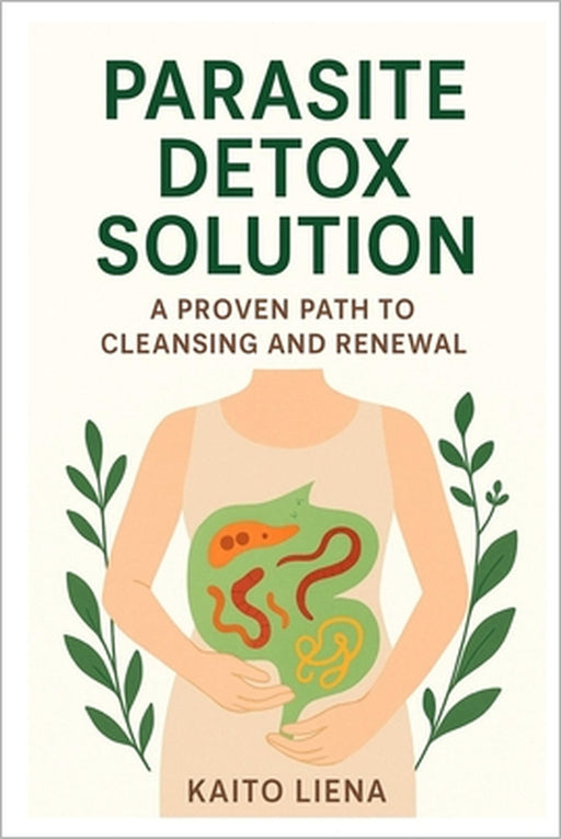 Parasite Detox Solution: A Proven Path to Cleansing and Renewal by Kaito Liena
