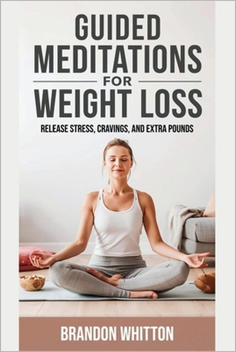 Guided Meditations for Weight Loss: Release Stress, Cravings, and Extra Pounds by Brandon Whitton