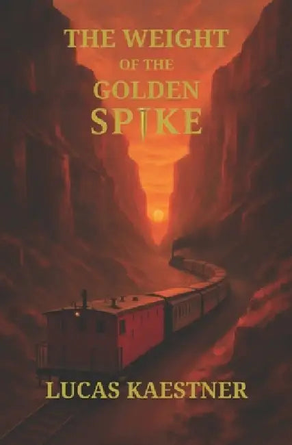 The Weight of the Golden Spike: A Journey on the Transcontinental Railroad by Maria Tarby, Lucas Jerome Kaestner