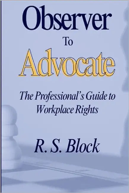 Observer to Advocate: The Professional's Guide to Workplace Rights by Block, R. S.