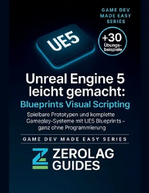Unreal Engine 5 leicht gemacht: Blueprints Visual Scripting: Spielbare Prototypen und komplette Gameplay-Systeme mit UE5 Blueprints - ganz ohne Progra by Zerolag Guides