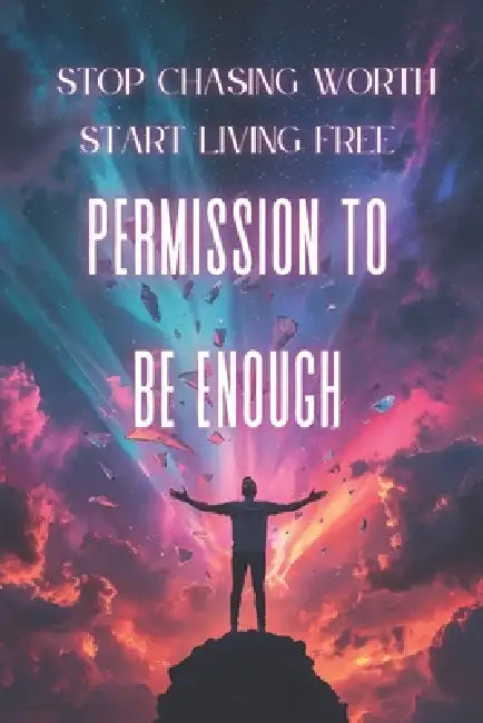 The Permission to Be Enough: Stop Chasing Worth and Start Living Free: Free Yourself from Self-Doubt, Reclaim Your Worth, and Live Authentically by My Ho Thao