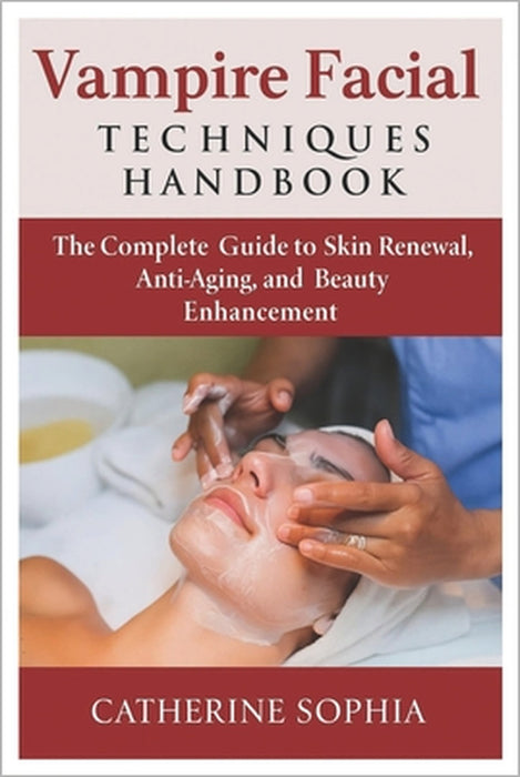 Vampire Facial Techniques Handbook: The Complete Guide to Skin Renewal, Anti-Aging, and Beauty Enhancement by Catherine Sophia