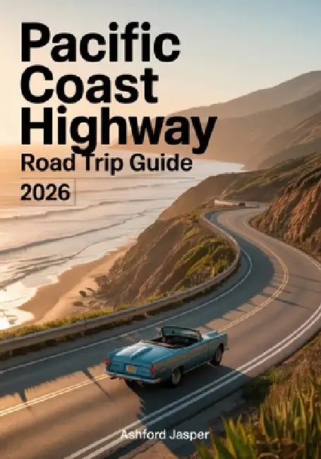 Pacific Coast Highway Road Trip Guide 2026: Best Stops, Eats, Hidden Gems, Scenic Views & Expert Tips for the Ultimate Coastal Adventure by Ashford Jasper
