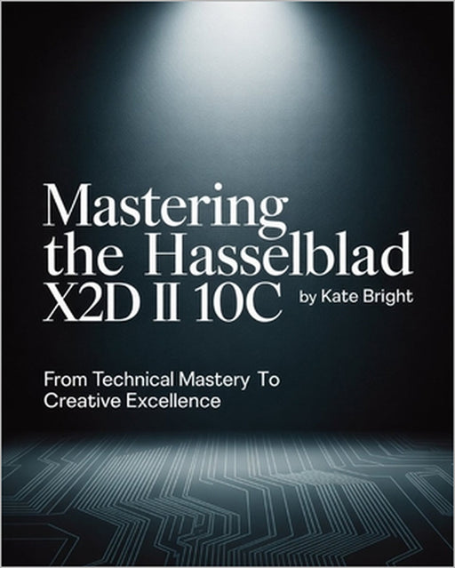 Mastering the Hasselblad X2D II 100C: From Technical Mastery to Creative Excellence by Kate Bright