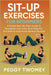 Sit-Up Exercises for Beginners: A Simple Step-By-Step Guide To Strengthen Your Core, Burn Belly Fat, And Build A Daily Home Workout Routine by Peggy Twomey