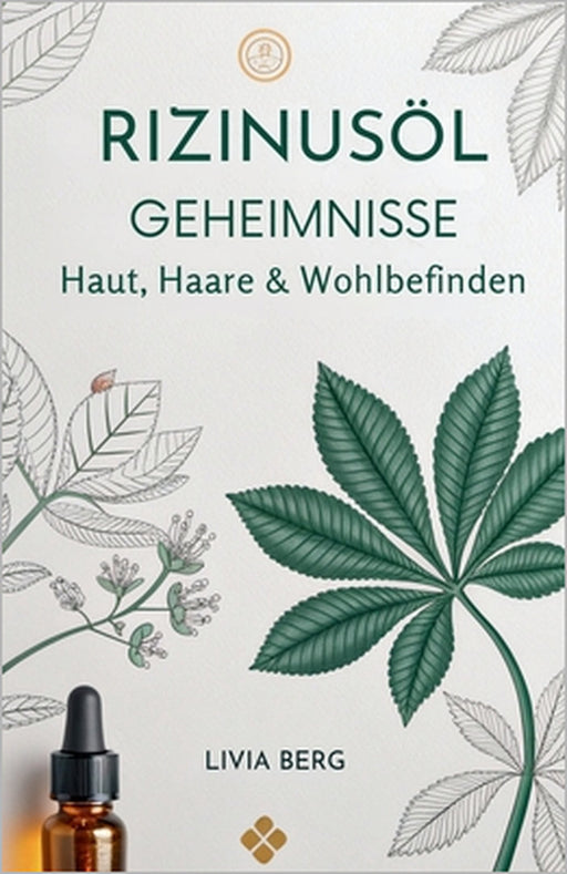 Rizinusöl Geheimnisse: Haut, Haare & Wohlbefinden by Livia Berg