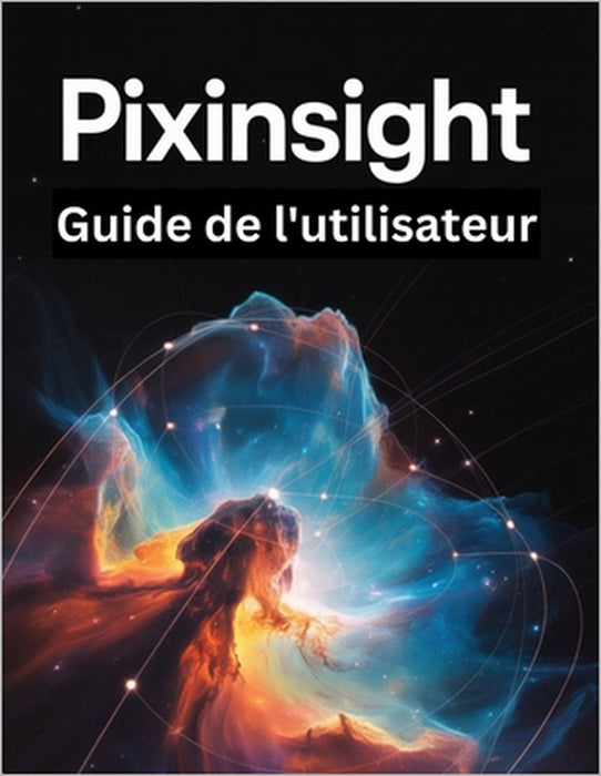 PixInsight Guide de l'utilisateur: Un manuel étape par étape pour les débutants et les seniors couvrant les fonctionnalités essentielles de l'appareil by Jade Morley