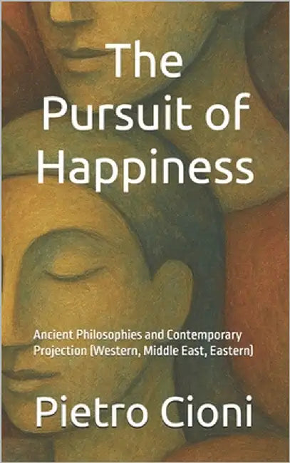 The Pursuit of Happiness: Ancient Philosophies and Contemporary Projection (Western, Middle East, Eastern) by Cioni, Pietro