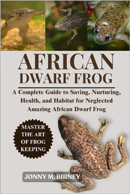 African Dwarf Frog: A Complete Guide to Saving, Nurturing, Health, and Habitat for Neglected Amazing African Dwarf Frog by M. Birney, Jonny
