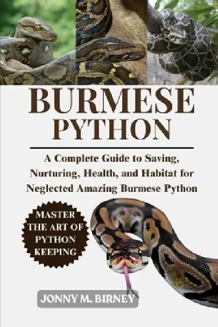Burmese Python: A Complete Guide to Saving, Nurturing, Health, and Habitat for Neglected Amazing Burmese Python by Jonny M. Birney