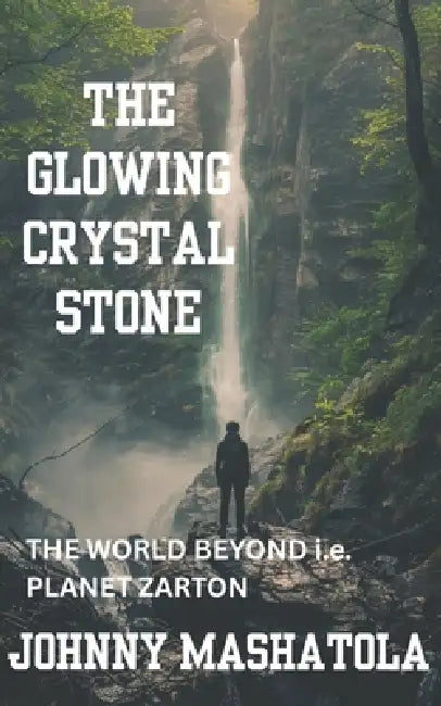 The Glowing Crystal Stone: The World Beyond i.e. Planet Zarton by Johnny Mashatola