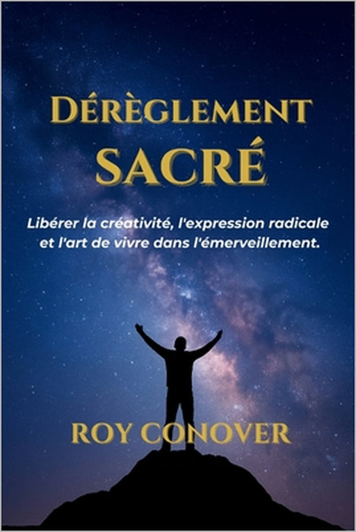 Dérèglement Sacré: Libérer la créativité, l'expression radicale et l'art de vivre dans l'émerveillement. by Roy Conover