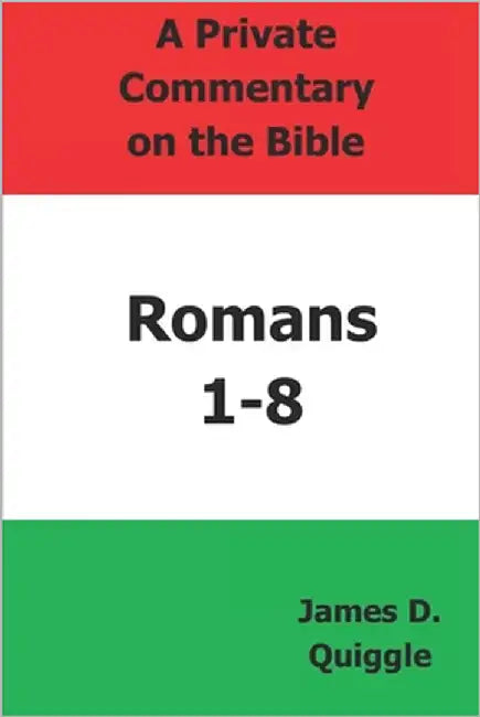 A Private Commentary on the Bible: Romans 1-8 by Quiggle, James D.