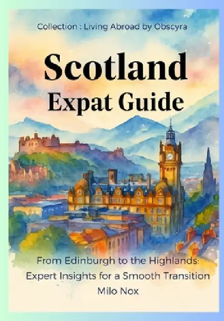Scotland Expat Guide: From Edinburgh to the Highlands: Expert Insights for a Smooth Transition by Milo Nox