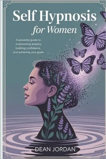 Self Hypnosis for Women: A Powerful Guide to Overcoming Anxiety, Building Confidence, and Achieving Your Goals by Jordan, Dean