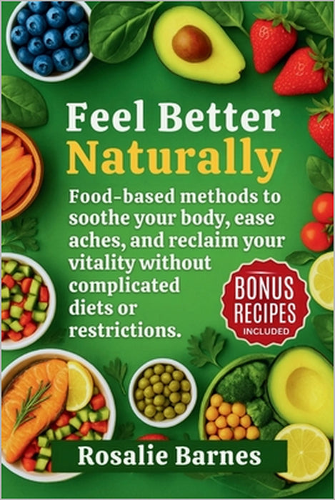 Feel Better Naturally: Food-based methods to soothe your body, ease aches, and reclaim your vitality without complicated diets or restrictions. by Rosalie Barnes