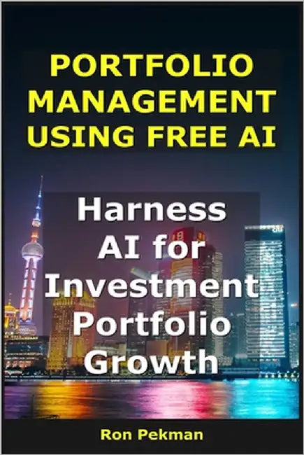 Portfolio Management Using Free AI: Harness AI for Investment Portfolio Growth by Pekman, Ron