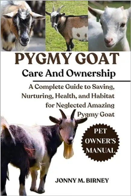Pygmy Goat: A Complete Guide to Saving, Nurturing, Health, and Habitat for Neglected Amazing Pygmy Goat by M. Birney, Jonny