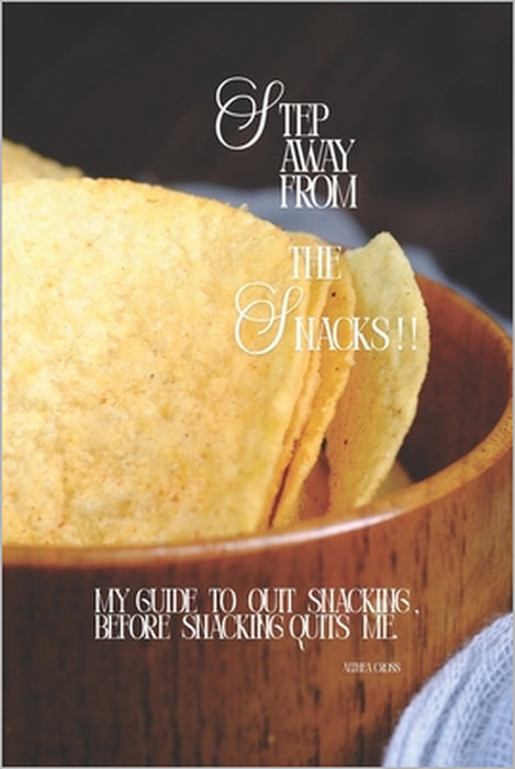 "Step Away from the Snacks!": My Guide to Quit Snacking Before Snacking Quits Me. by Althea Cross