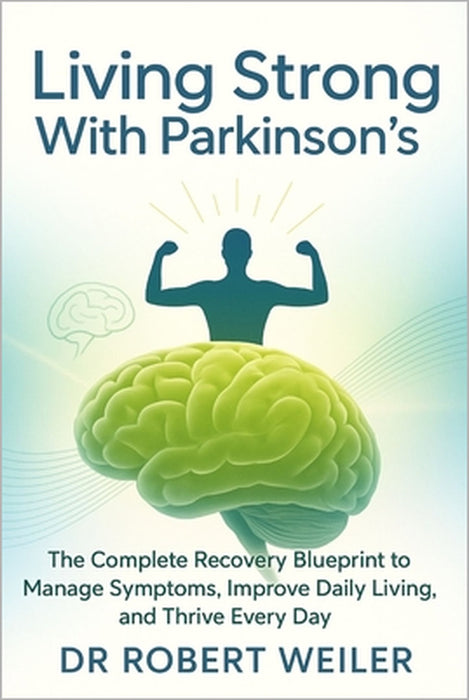 Living Strong with Parkinson's: The Complete Recovery Blueprint to Manage Symptoms, Improve Daily Living, and Thrive Every Day by Robert Weiler