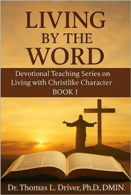 Living By The Word: Devotional Teaching Series On Living With Christlike Character BOOK 1 by Driver Dmin, Thomas L.