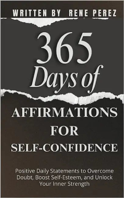 365 Days of Affirmations for Self-Confidence: Positive Daily Statements to Overcome Doubt, Boost Self-Esteem, and Unlock Your Inner Strength by Perez, Rene