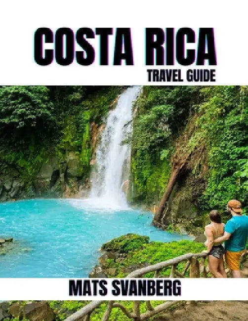 The Ultimate Costa Rica Adventure: 2025 GUIDE TO HIDDEN GEMS, THRILLING ESCAPES, AND MUST-SEE DESTINATIONS: Discover Secret Spots, Thrilling Activitie by Mats Svanberg