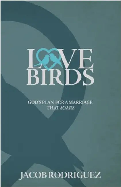 Love Birds: God's Plan for a Marriage that Soars by Rodriguez, Jacob