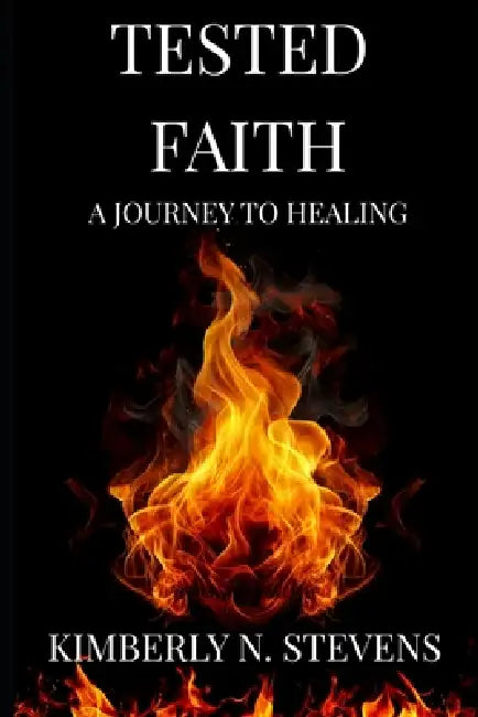 Tested Faith: A Journey to Healing by Kimberly N. Stevens