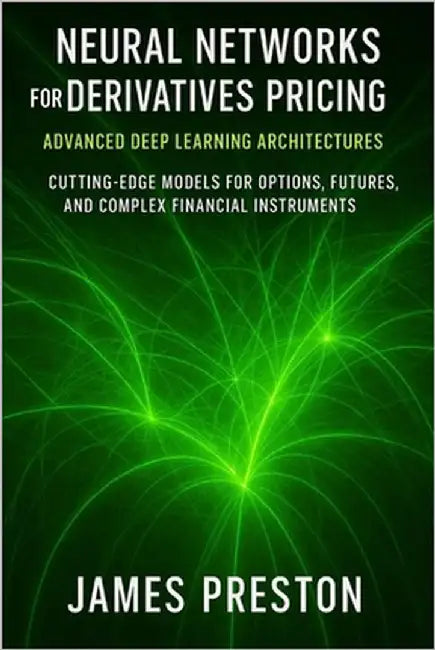 Neural Networks for Derivatives Pricing: Advanced Deep Learning Architectures: Cutting-Edge Models for Options, Futures, and Complex Financial Instrum by Schwartz, Alice