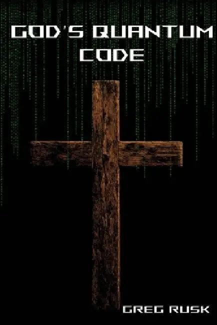 God's Quantum Code: Faith, Physics and the Hidden Structure of Reality by Greg Rusk