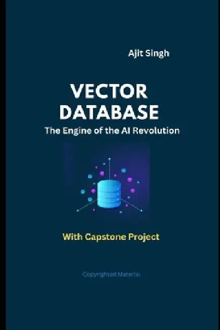 Vector Databases: The Engine of the AI Revolution by Ajit Singh
