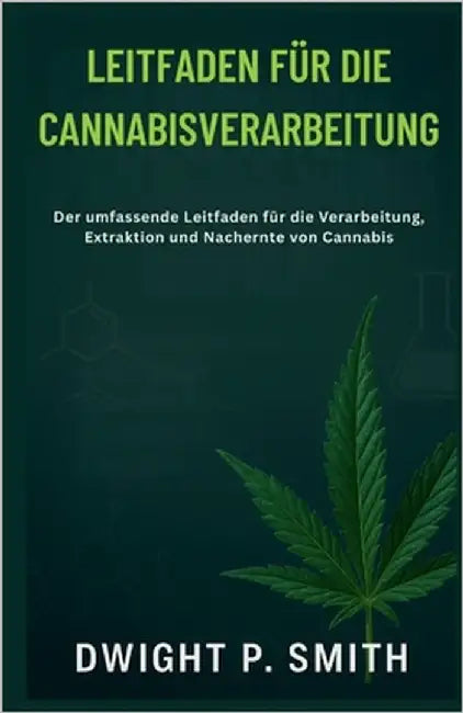 Leitfaden Für Die Cannabisverarbeitung: Der umfassende Leitfaden für die Verarbeitung, Extraktion und Nachernte von Cannabis by P. Smith, Dwight