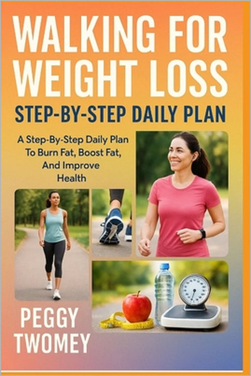 Walking for Weight Loss: STEP-BY-STEP DAILY PLAN: A Step-By-Step Daily Plan To Burn Fat, Boost Metabolism, And Improve Health by Peggy Twomey