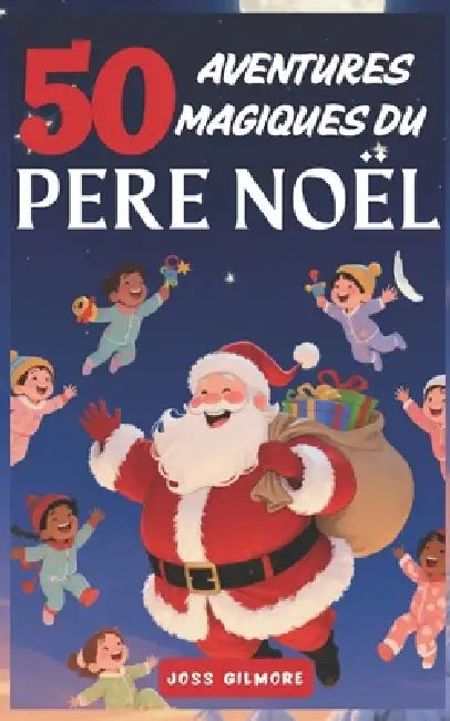 50 Aventures Magiques du Père Noël: Récits pour découvrir ses secrets et contes magiques pour chaque jour d'aventures; histoires que personne n'a jama by Joss Gilmore