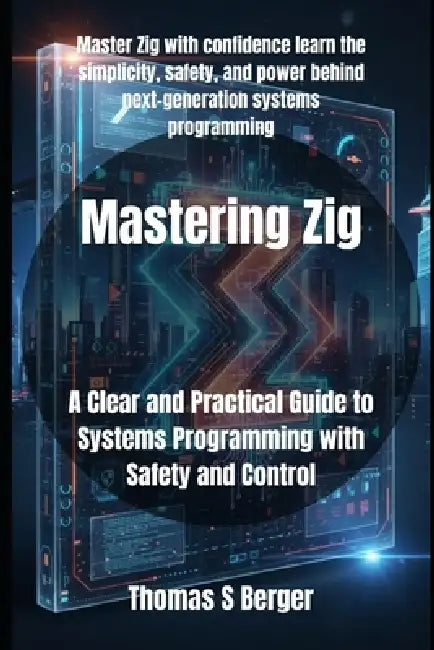 Mastering Zig: A Clear and Practical Guide to Systems Programming with Safety and Control by Thomas S. Berger