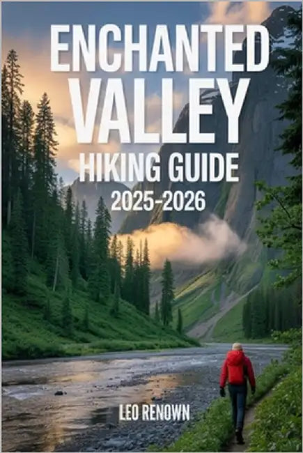 Enchanted Valley Hiking Guide 2025-2026: Explore Trails Smarter, Expert Navigation, Essential Gear Tips, Maps and Cultural Insights for Every Hiker by Renown, Leo
