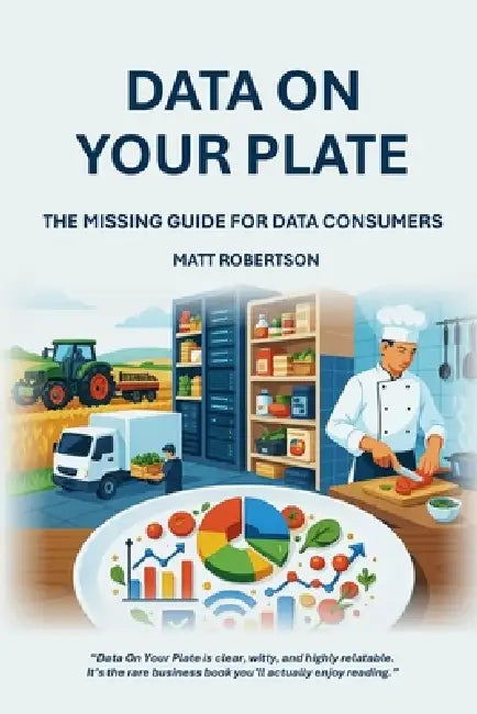Data On Your Plate: The Missing Guide For Data Consumers by Matt Robertson