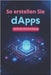 So erstellen Sie dApps Schritt-für-Schritt-Anleitung: Erstellen Sie Ihre erste dApp: schnell, einfach, praktisch by Svitana